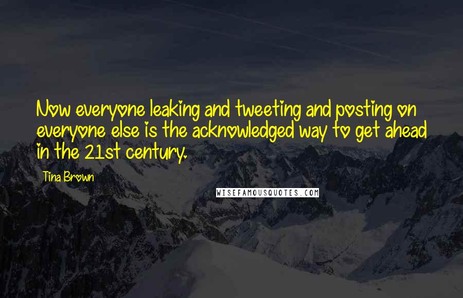 Tina Brown Quotes: Now everyone leaking and tweeting and posting on everyone else is the acknowledged way to get ahead in the 21st century.