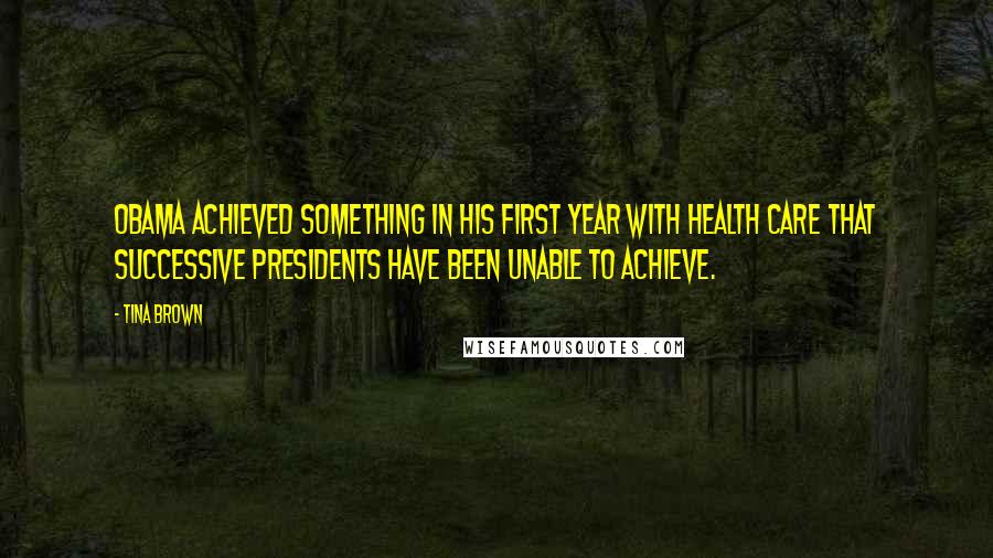 Tina Brown Quotes: Obama achieved something in his first year with health care that successive presidents have been unable to achieve.