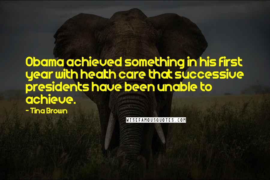 Tina Brown Quotes: Obama achieved something in his first year with health care that successive presidents have been unable to achieve.