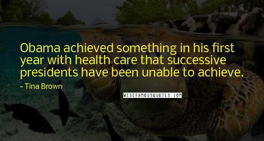 Tina Brown Quotes: Obama achieved something in his first year with health care that successive presidents have been unable to achieve.