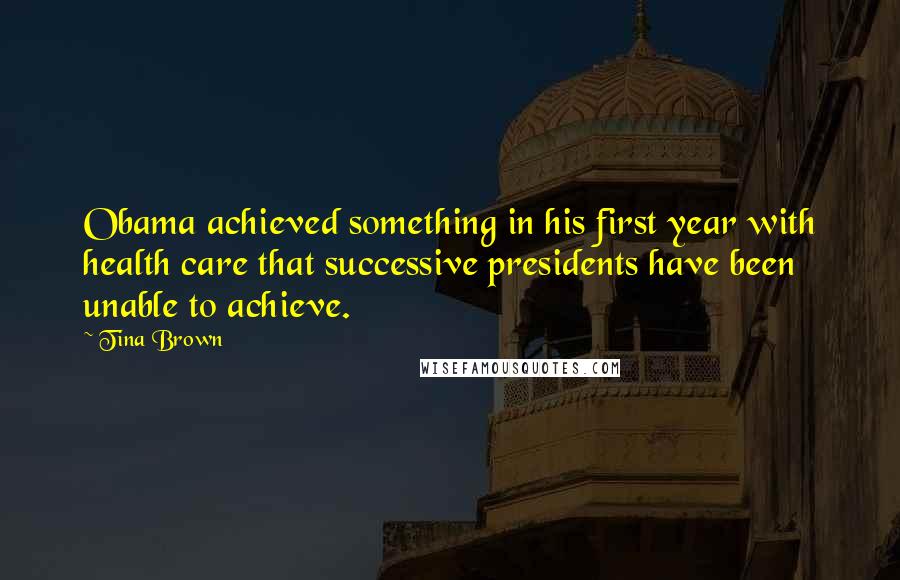 Tina Brown Quotes: Obama achieved something in his first year with health care that successive presidents have been unable to achieve.