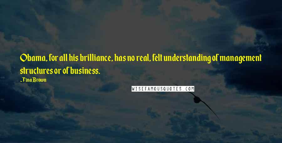 Tina Brown Quotes: Obama, for all his brilliance, has no real, felt understanding of management structures or of business.