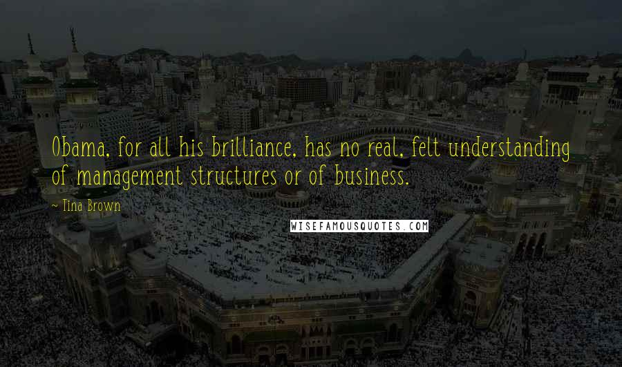 Tina Brown Quotes: Obama, for all his brilliance, has no real, felt understanding of management structures or of business.