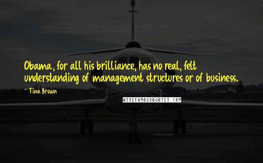 Tina Brown Quotes: Obama, for all his brilliance, has no real, felt understanding of management structures or of business.