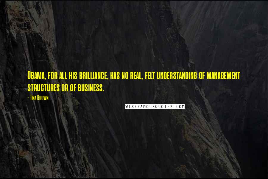 Tina Brown Quotes: Obama, for all his brilliance, has no real, felt understanding of management structures or of business.