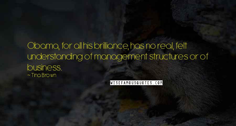 Tina Brown Quotes: Obama, for all his brilliance, has no real, felt understanding of management structures or of business.