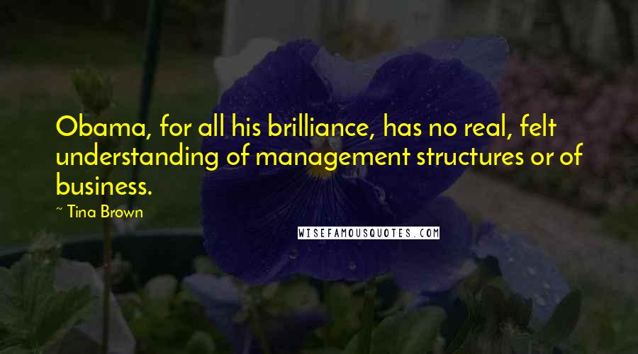 Tina Brown Quotes: Obama, for all his brilliance, has no real, felt understanding of management structures or of business.