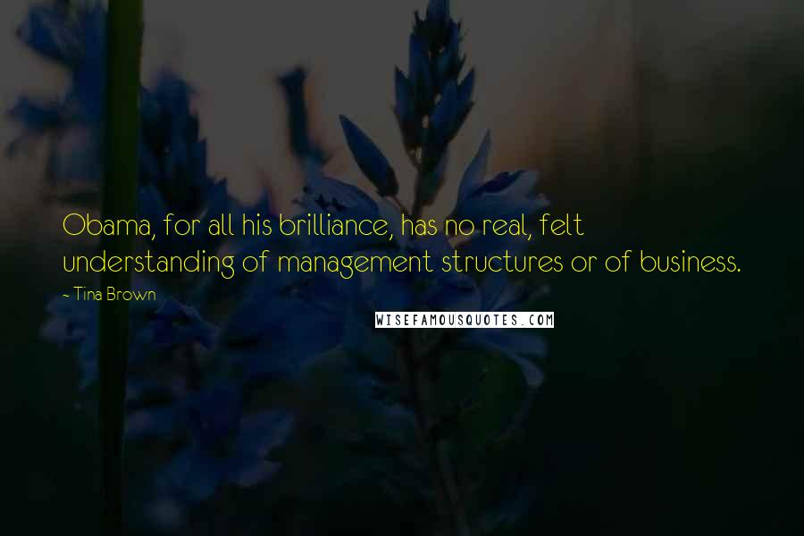 Tina Brown Quotes: Obama, for all his brilliance, has no real, felt understanding of management structures or of business.