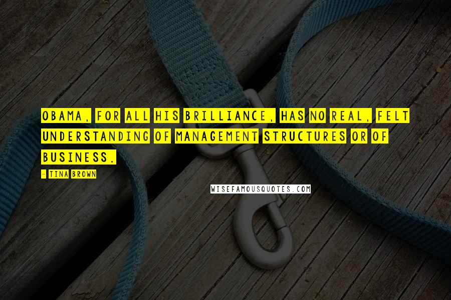 Tina Brown Quotes: Obama, for all his brilliance, has no real, felt understanding of management structures or of business.