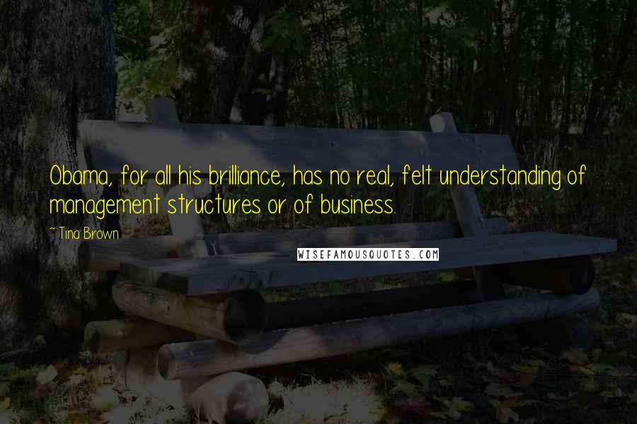 Tina Brown Quotes: Obama, for all his brilliance, has no real, felt understanding of management structures or of business.