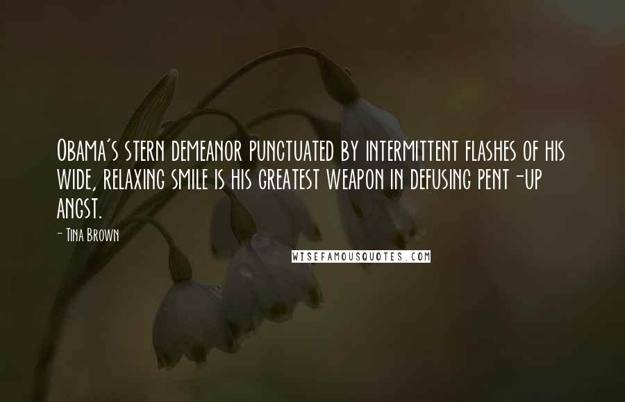 Tina Brown Quotes: Obama's stern demeanor punctuated by intermittent flashes of his wide, relaxing smile is his greatest weapon in defusing pent-up angst.