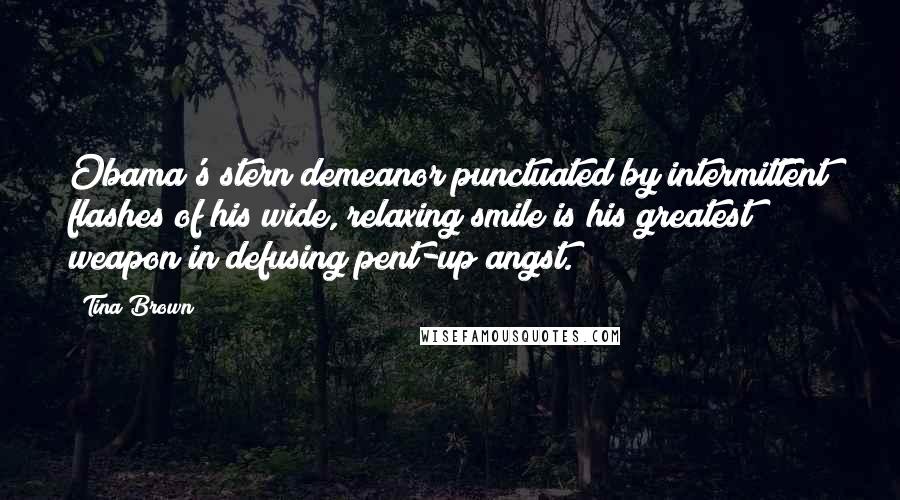 Tina Brown Quotes: Obama's stern demeanor punctuated by intermittent flashes of his wide, relaxing smile is his greatest weapon in defusing pent-up angst.