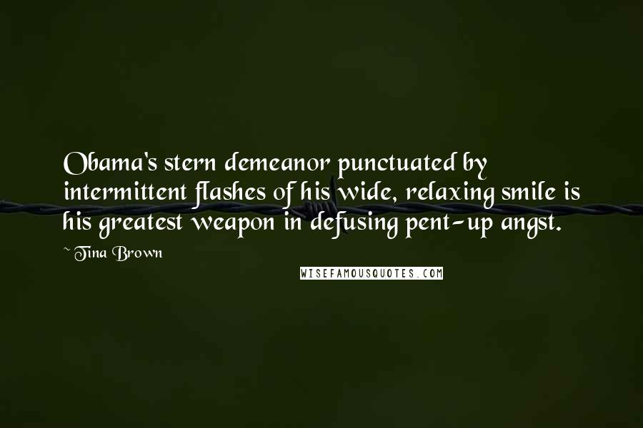 Tina Brown Quotes: Obama's stern demeanor punctuated by intermittent flashes of his wide, relaxing smile is his greatest weapon in defusing pent-up angst.