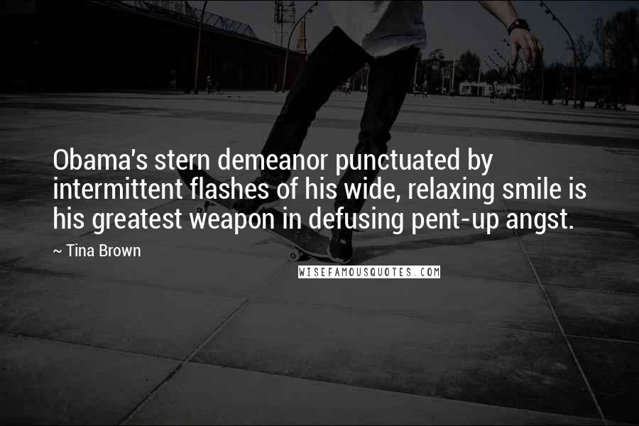 Tina Brown Quotes: Obama's stern demeanor punctuated by intermittent flashes of his wide, relaxing smile is his greatest weapon in defusing pent-up angst.