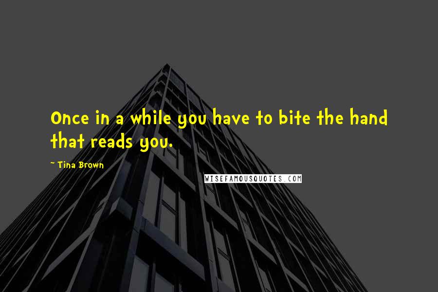 Tina Brown Quotes: Once in a while you have to bite the hand that reads you.