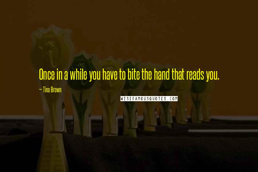 Tina Brown Quotes: Once in a while you have to bite the hand that reads you.