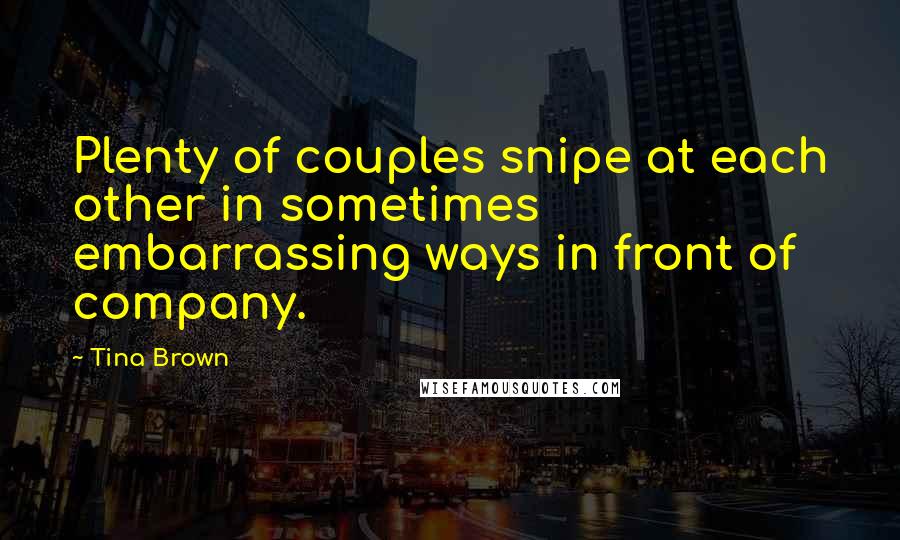 Tina Brown Quotes: Plenty of couples snipe at each other in sometimes embarrassing ways in front of company.