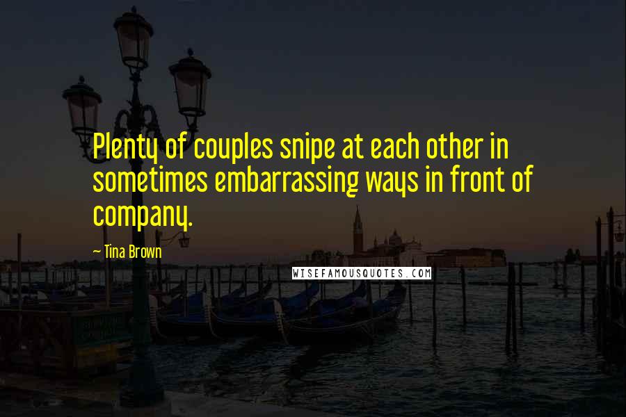 Tina Brown Quotes: Plenty of couples snipe at each other in sometimes embarrassing ways in front of company.