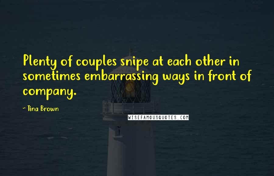 Tina Brown Quotes: Plenty of couples snipe at each other in sometimes embarrassing ways in front of company.