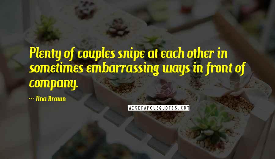 Tina Brown Quotes: Plenty of couples snipe at each other in sometimes embarrassing ways in front of company.