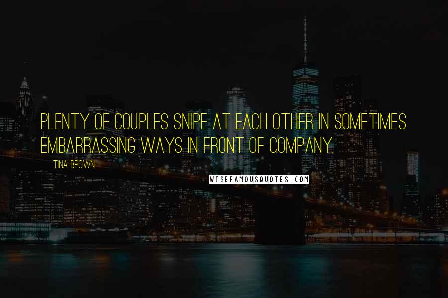 Tina Brown Quotes: Plenty of couples snipe at each other in sometimes embarrassing ways in front of company.