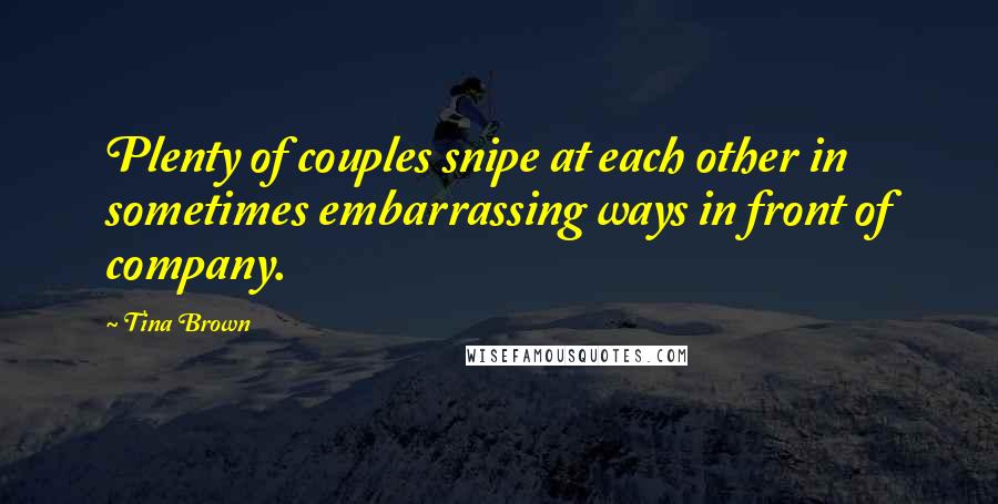 Tina Brown Quotes: Plenty of couples snipe at each other in sometimes embarrassing ways in front of company.