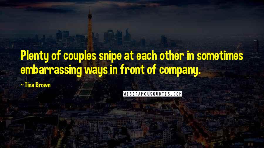 Tina Brown Quotes: Plenty of couples snipe at each other in sometimes embarrassing ways in front of company.