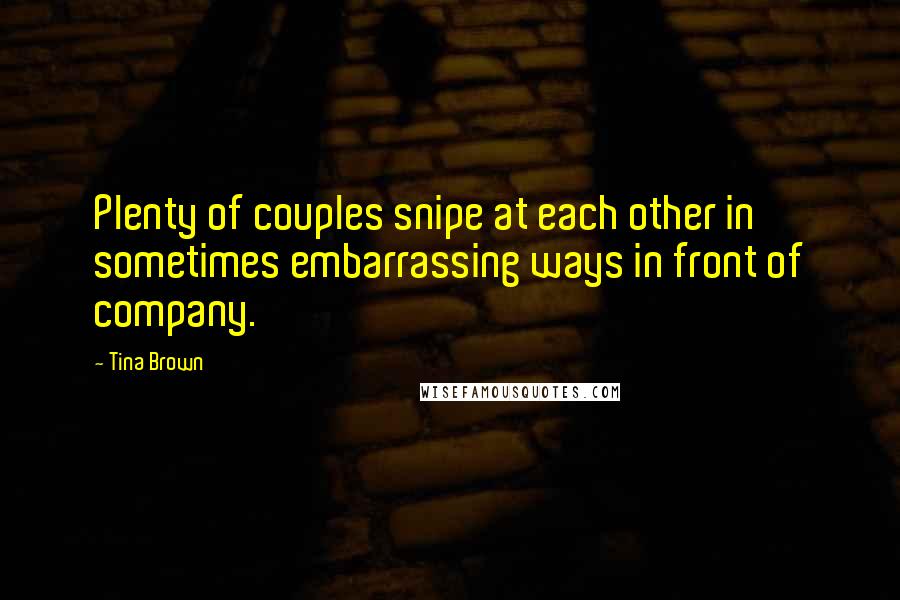 Tina Brown Quotes: Plenty of couples snipe at each other in sometimes embarrassing ways in front of company.