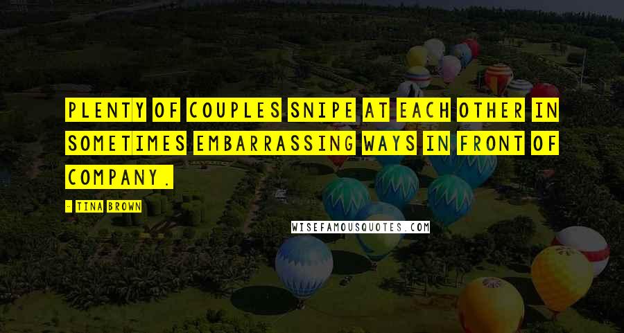 Tina Brown Quotes: Plenty of couples snipe at each other in sometimes embarrassing ways in front of company.