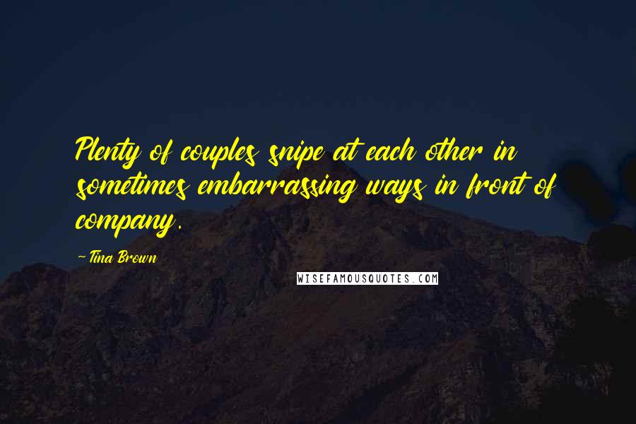 Tina Brown Quotes: Plenty of couples snipe at each other in sometimes embarrassing ways in front of company.