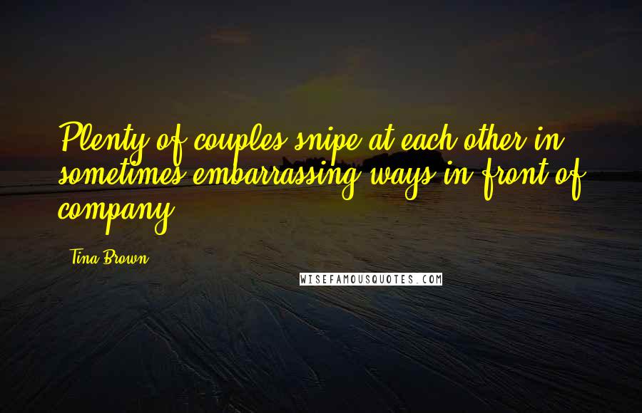 Tina Brown Quotes: Plenty of couples snipe at each other in sometimes embarrassing ways in front of company.