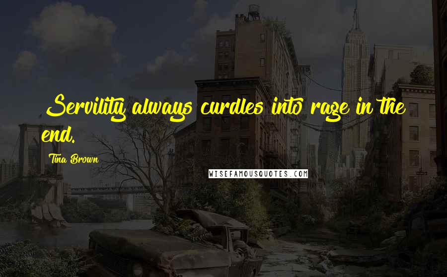 Tina Brown Quotes: Servility always curdles into rage in the end.