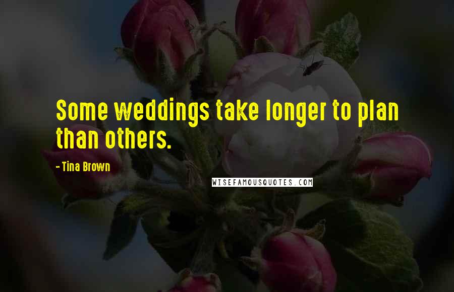 Tina Brown Quotes: Some weddings take longer to plan than others.
