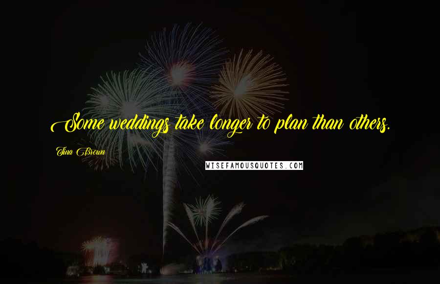 Tina Brown Quotes: Some weddings take longer to plan than others.