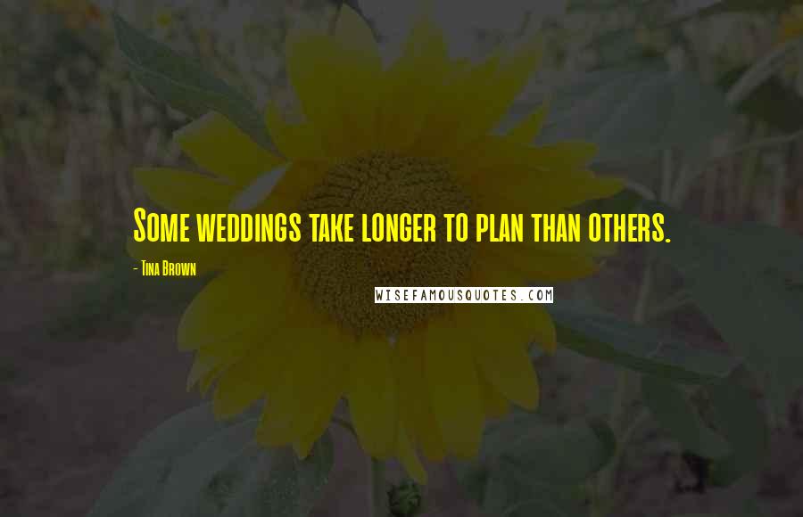 Tina Brown Quotes: Some weddings take longer to plan than others.