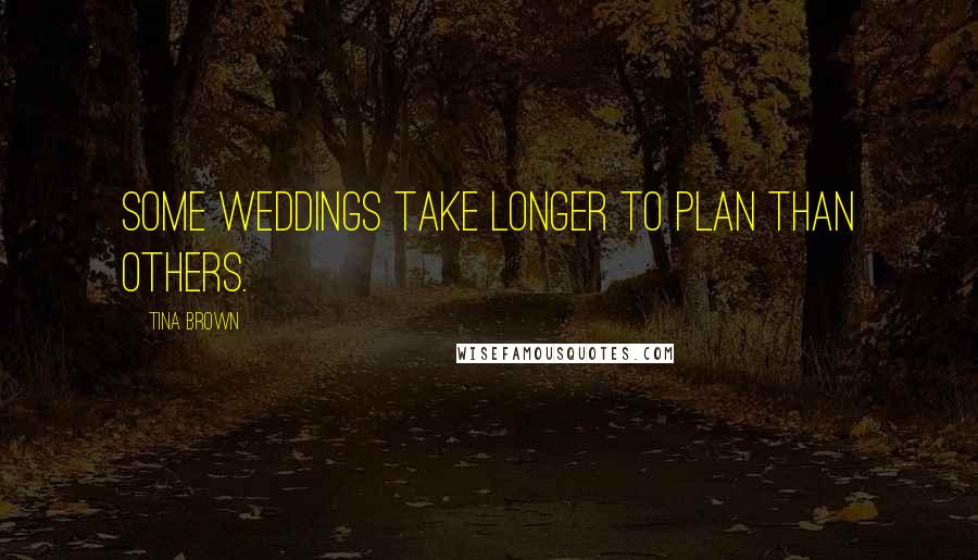 Tina Brown Quotes: Some weddings take longer to plan than others.