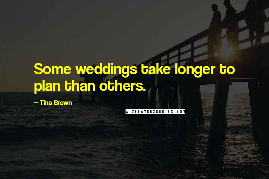 Tina Brown Quotes: Some weddings take longer to plan than others.