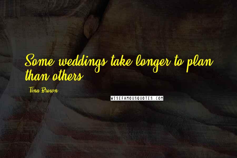 Tina Brown Quotes: Some weddings take longer to plan than others.