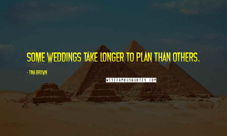 Tina Brown Quotes: Some weddings take longer to plan than others.