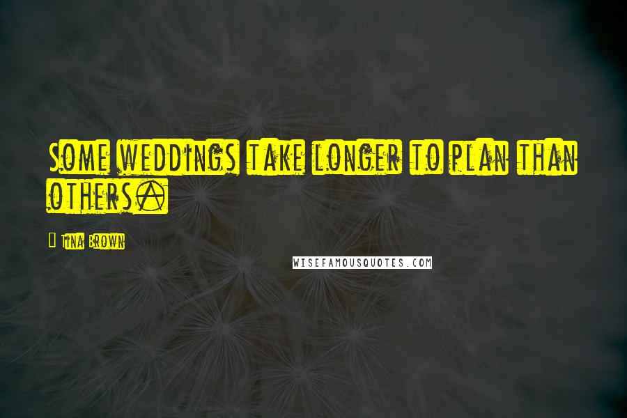 Tina Brown Quotes: Some weddings take longer to plan than others.