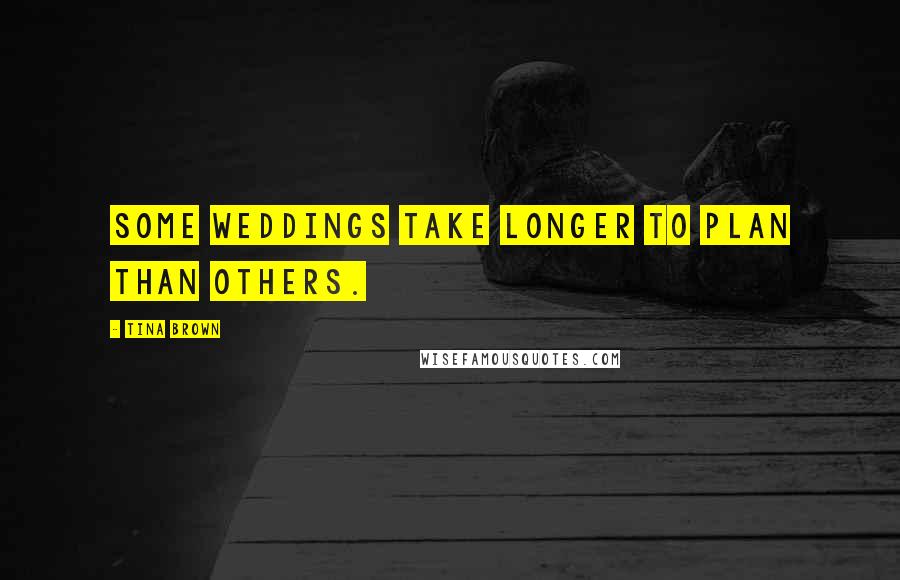 Tina Brown Quotes: Some weddings take longer to plan than others.