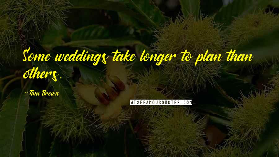 Tina Brown Quotes: Some weddings take longer to plan than others.