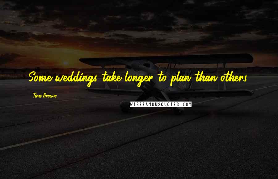 Tina Brown Quotes: Some weddings take longer to plan than others.