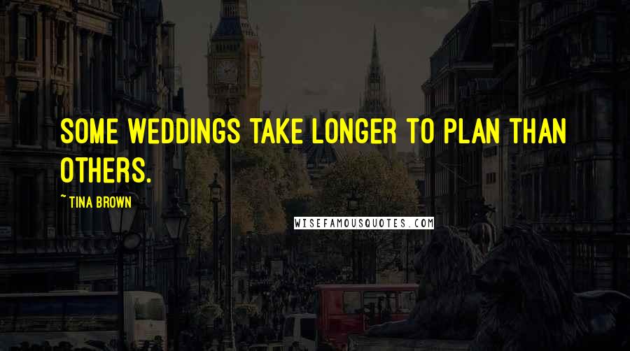 Tina Brown Quotes: Some weddings take longer to plan than others.