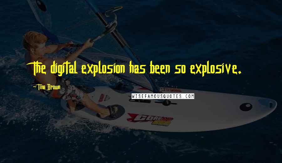 Tina Brown Quotes: The digital explosion has been so explosive.