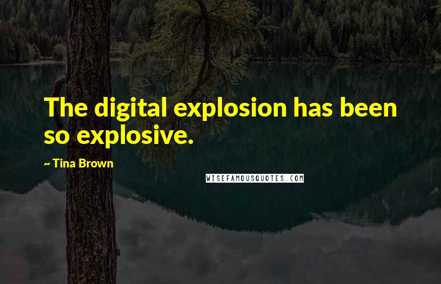 Tina Brown Quotes: The digital explosion has been so explosive.