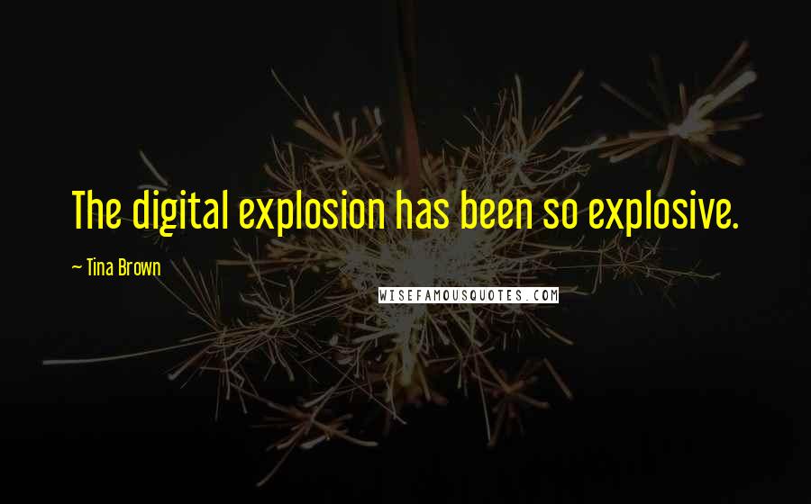 Tina Brown Quotes: The digital explosion has been so explosive.