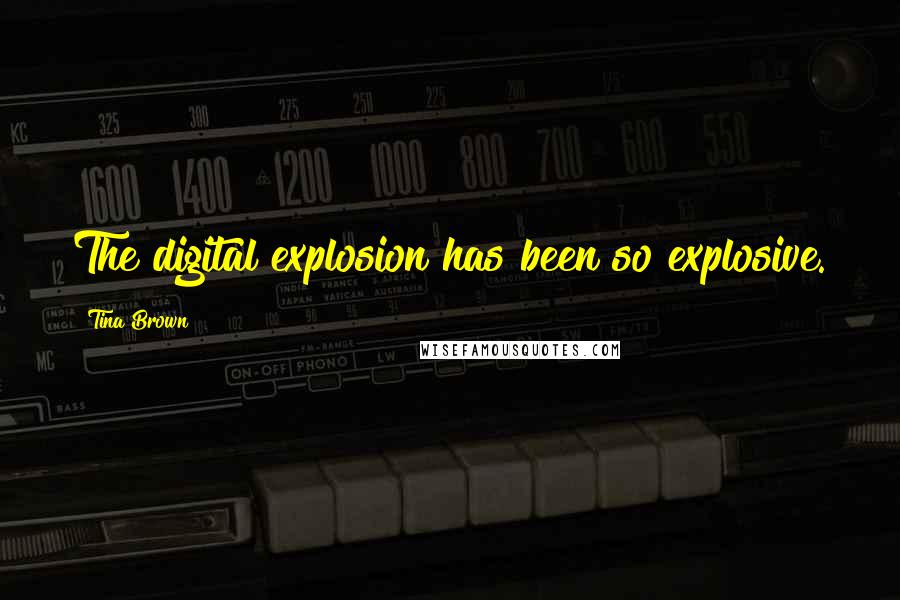 Tina Brown Quotes: The digital explosion has been so explosive.