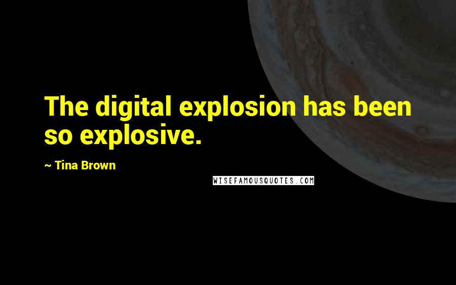 Tina Brown Quotes: The digital explosion has been so explosive.