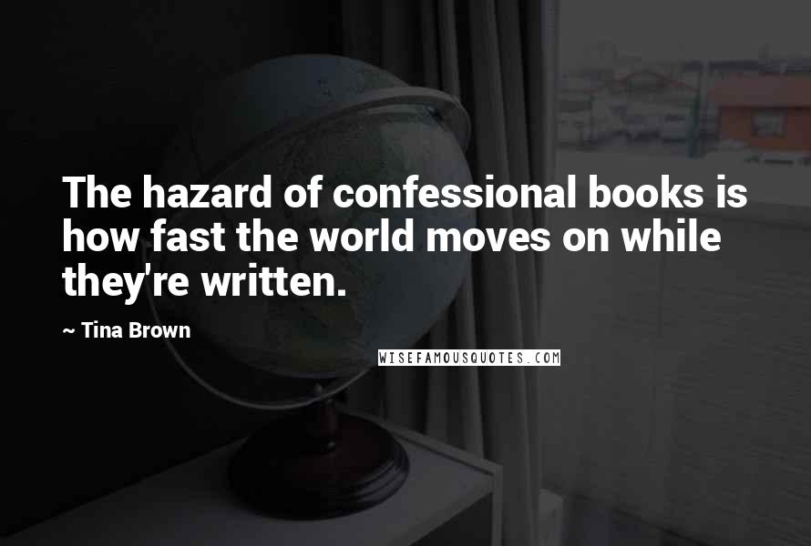 Tina Brown Quotes: The hazard of confessional books is how fast the world moves on while they're written.